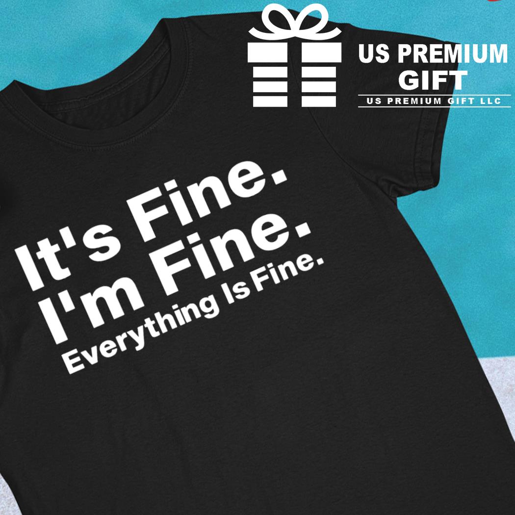 It's fine I'm fine everything is fine funny T-shirt