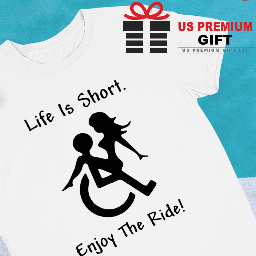 Life is short enjoy the ride funny T-shirt