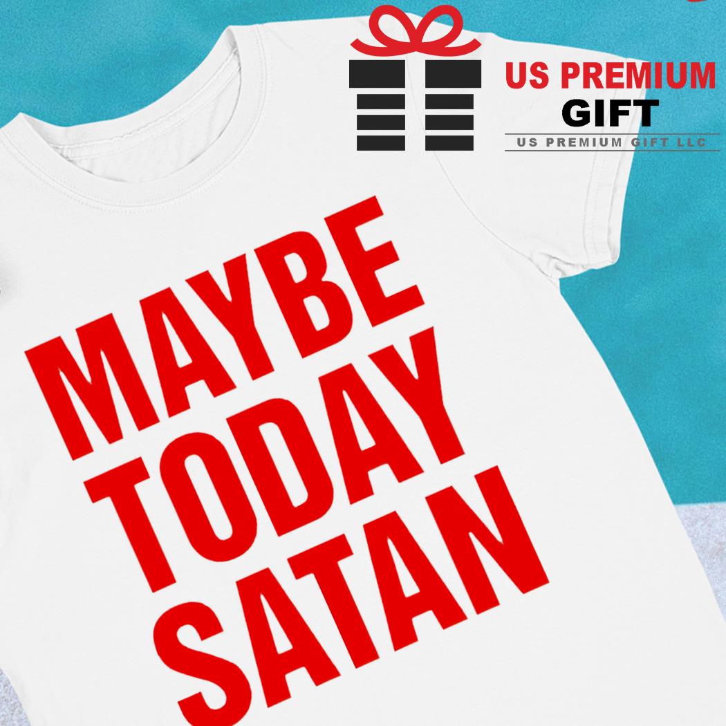 Maybe today Satan 2022 T-shirt