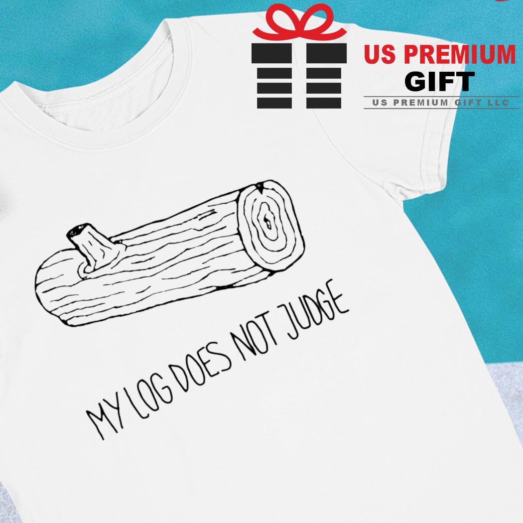 My log does not judge funny T-shirt