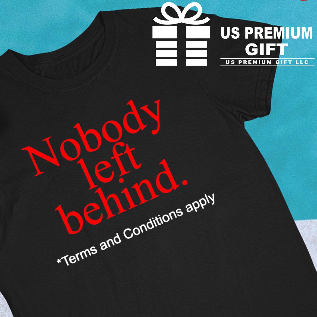 Nobody left behind terms and conditions apply 2022 T-shirt