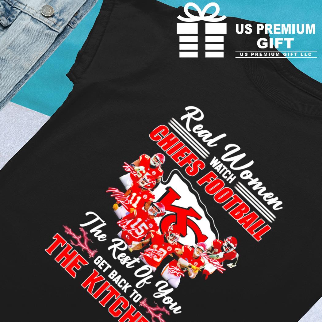 Real women watch Chiefs football the rest of you get back to the kitchen  shirt