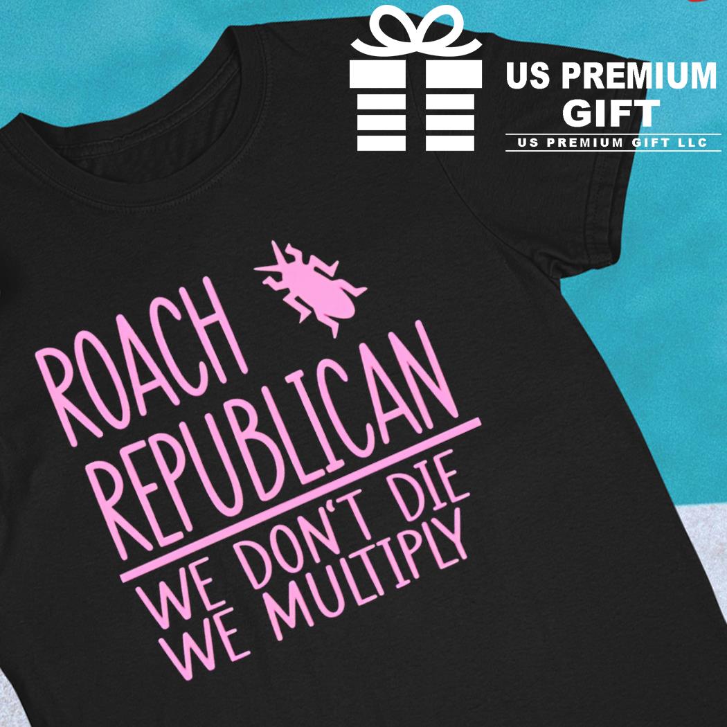 Roach republican we don't die we multiply funny T-shirt