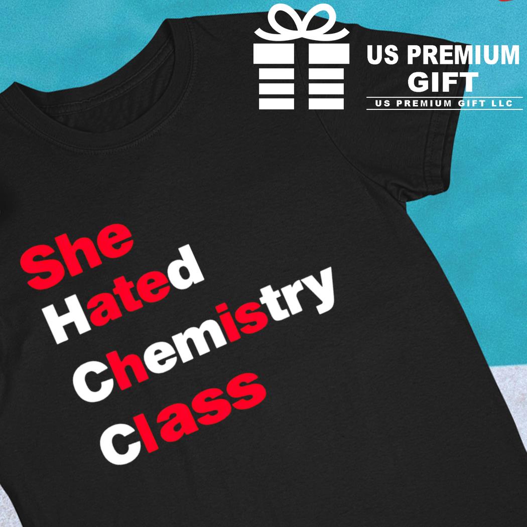 She hated chemistry class 2022 T-shirt