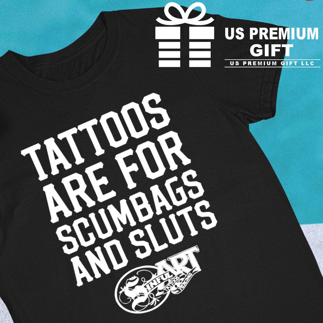 Tattoos are for scumbags and sluts 2022 T-shirt, hoodie, sweater, long sleeve and tank top