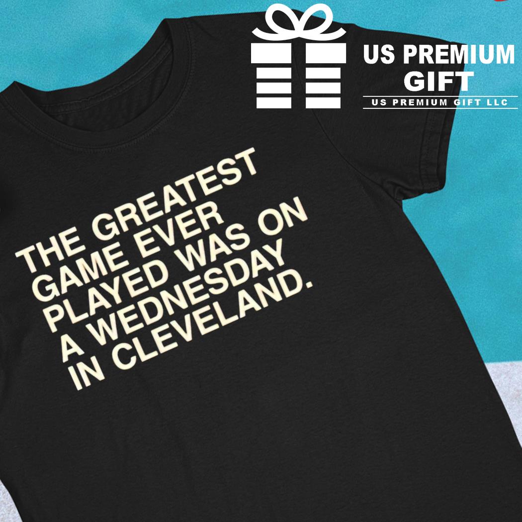 The greatest game ever played was on a Wednesday in Cleveland shirt