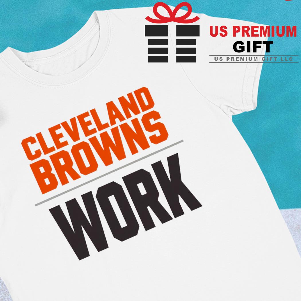 Cleveland Browns work 2022 T-shirt, hoodie, sweater, long sleeve