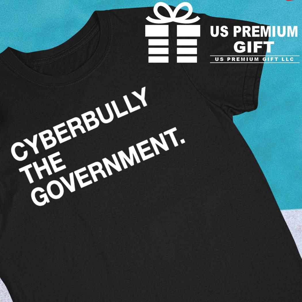 Cyberbully the government funny T-shirt