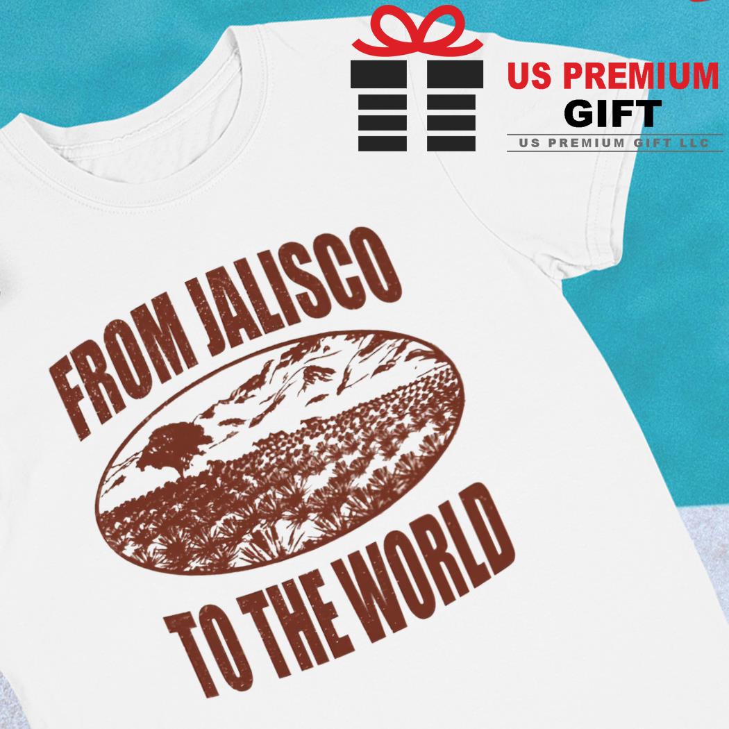 From Jalisco to the world funny T-shirt