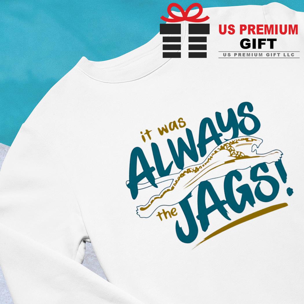 It was always the Jags funny T-shirt, hoodie, sweater, longsleeve and  V-neck T-shirt