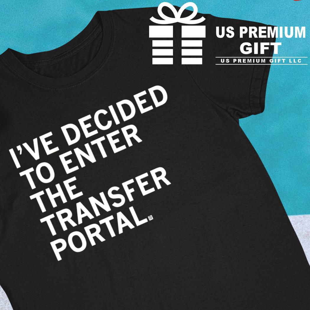 I've decided to enter the transfer portal funny T-shirt
