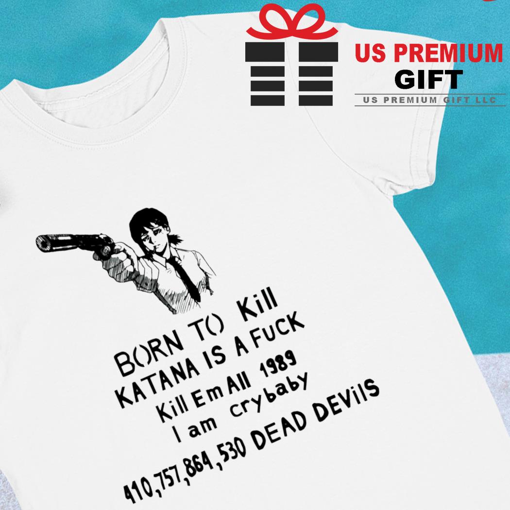 Kobeni Higashiyama born to kill katana is a fuck kill em all 1989 funny T-shirt