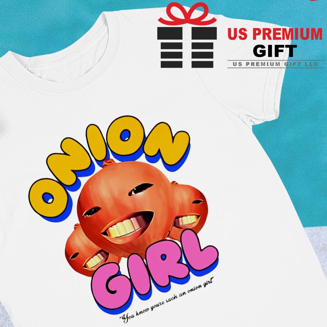 Onion girl you know you're such an onion girl funny T-shirt