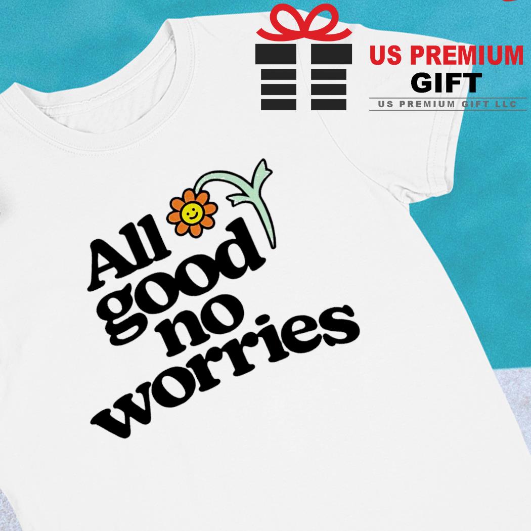 All good no worries funny T-shirt