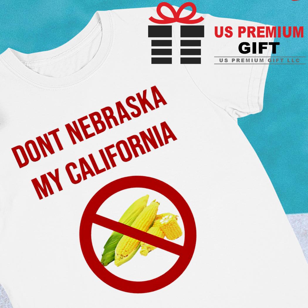 Don't Nebraska my California funny T-shirt