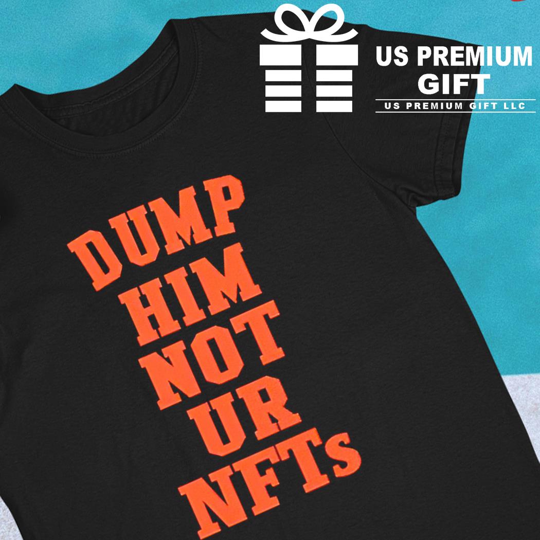 Dump him not ur Nfts 2023 T-shirt