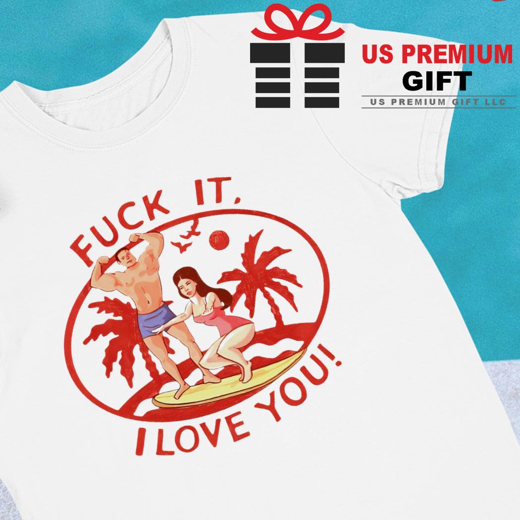 Fuck it I love you funny T-shirt