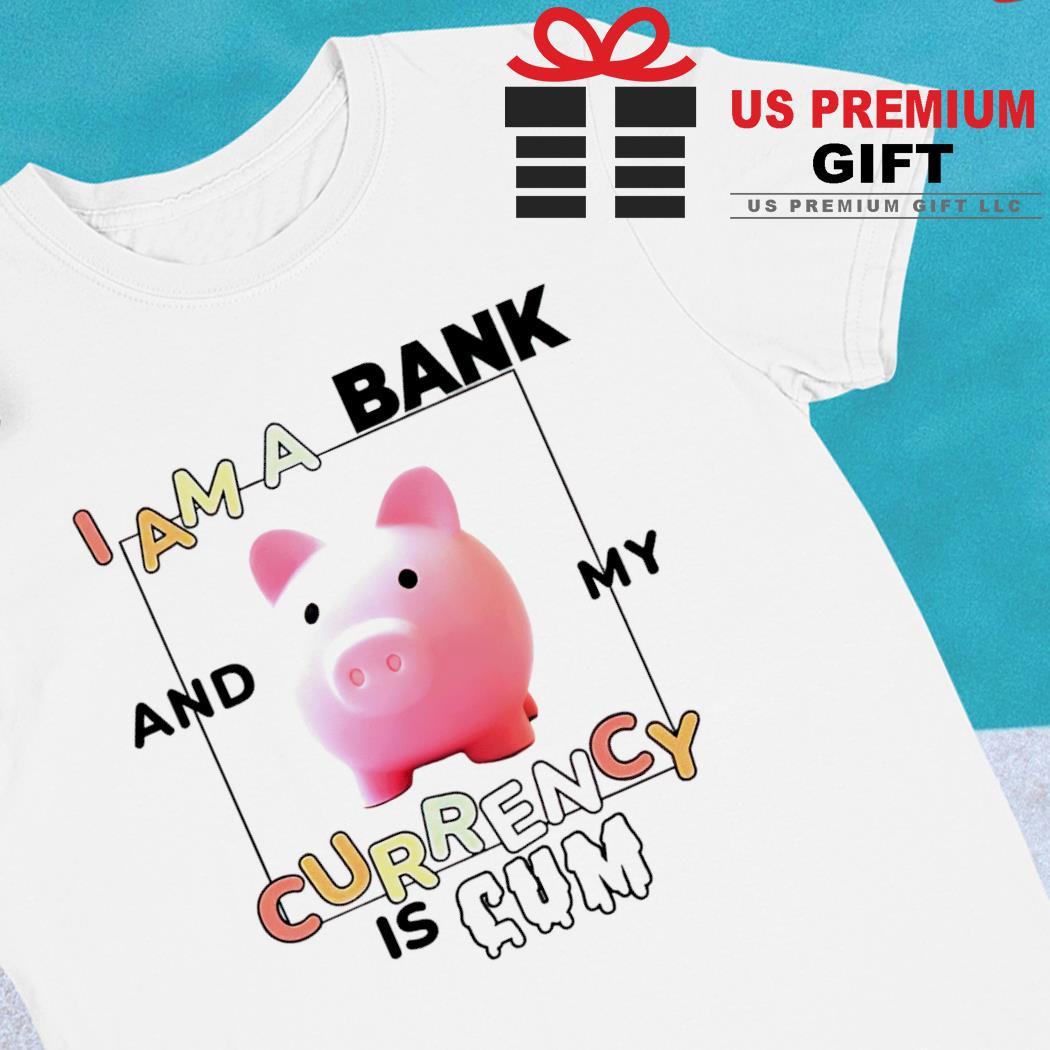 I am a bank and my currency is cum funny T-shirt
