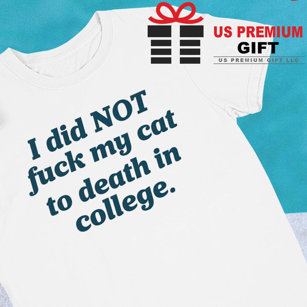 I did not fuck my cat to death in college 2023 T-shirt