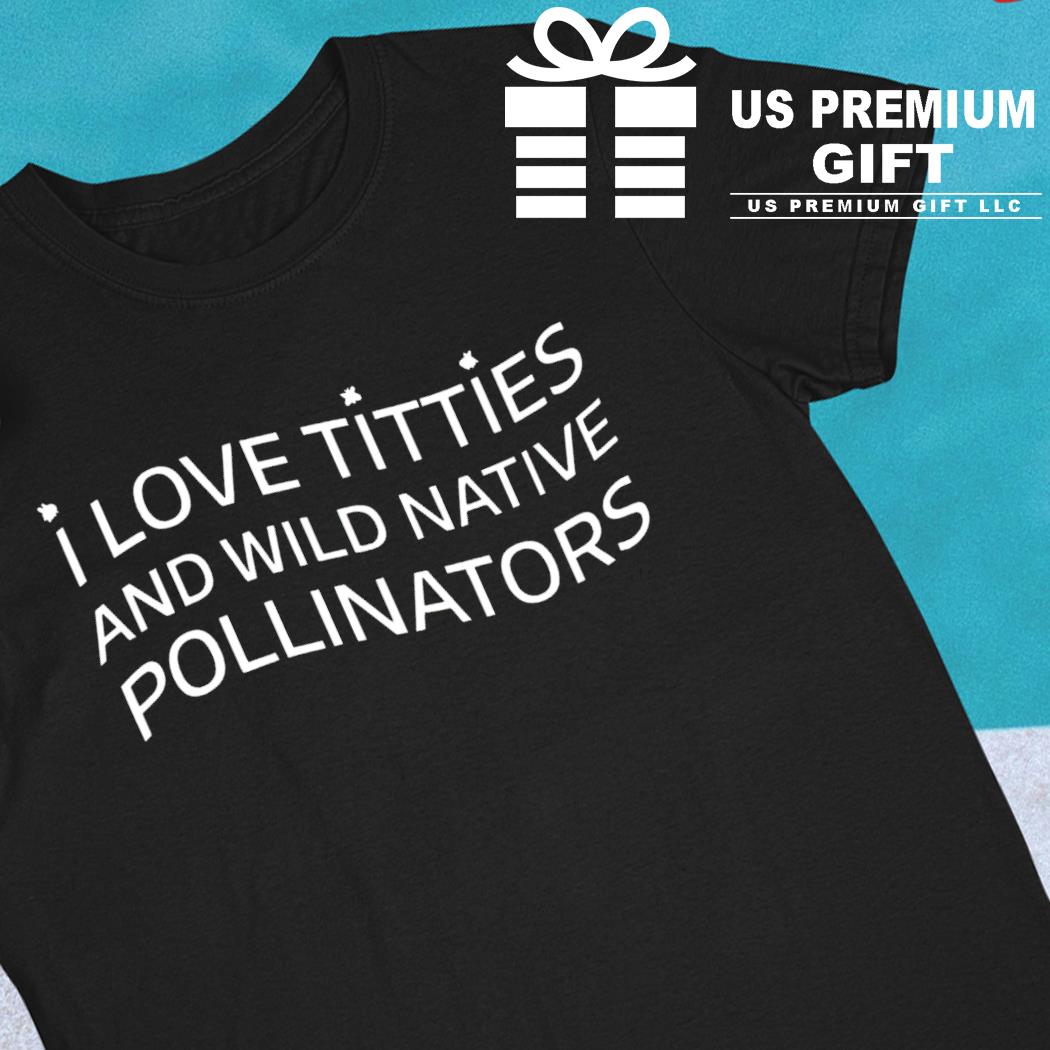 I love titties and wild native pollinators cotton shirt