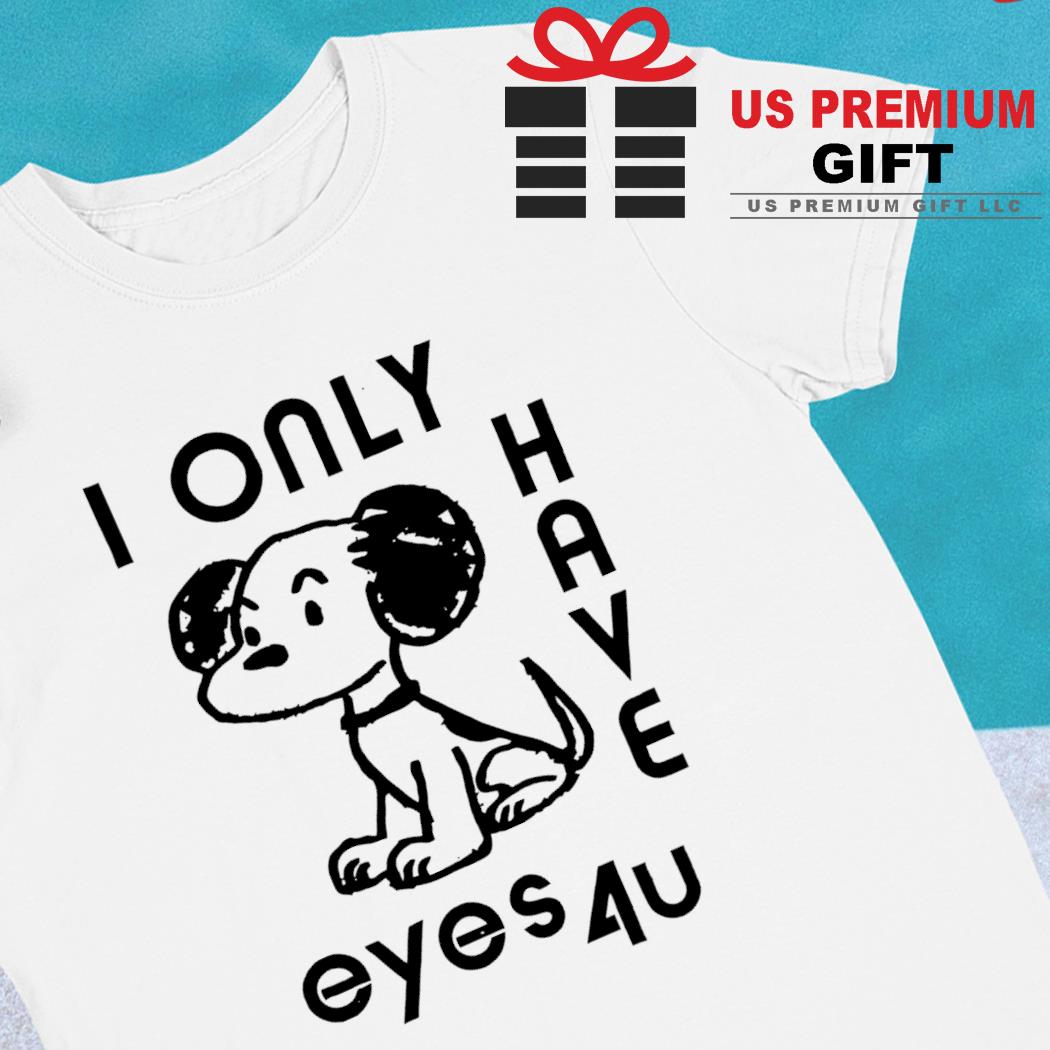I only have eyes 4u dog funny T-shirt