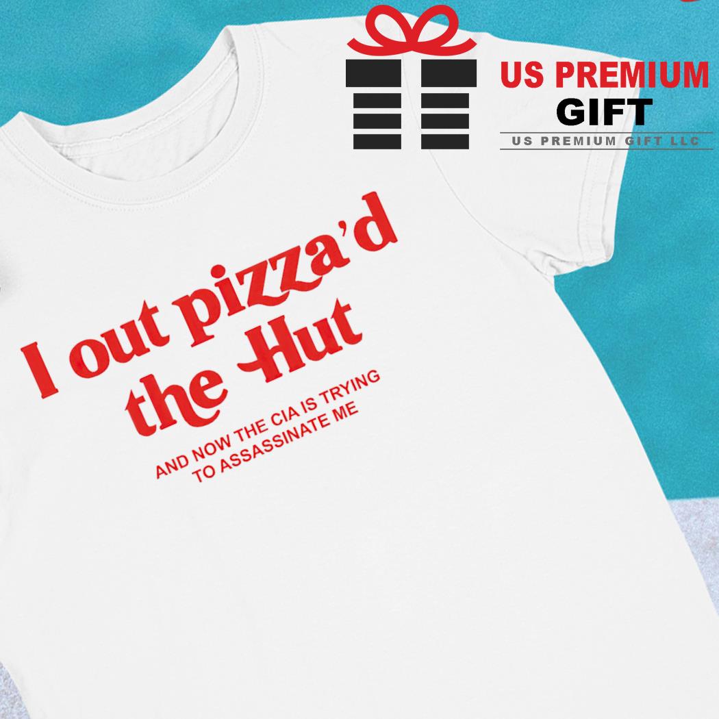 I out pizza'd the hut and now the cia is trying to assassinate me funny T-shirt