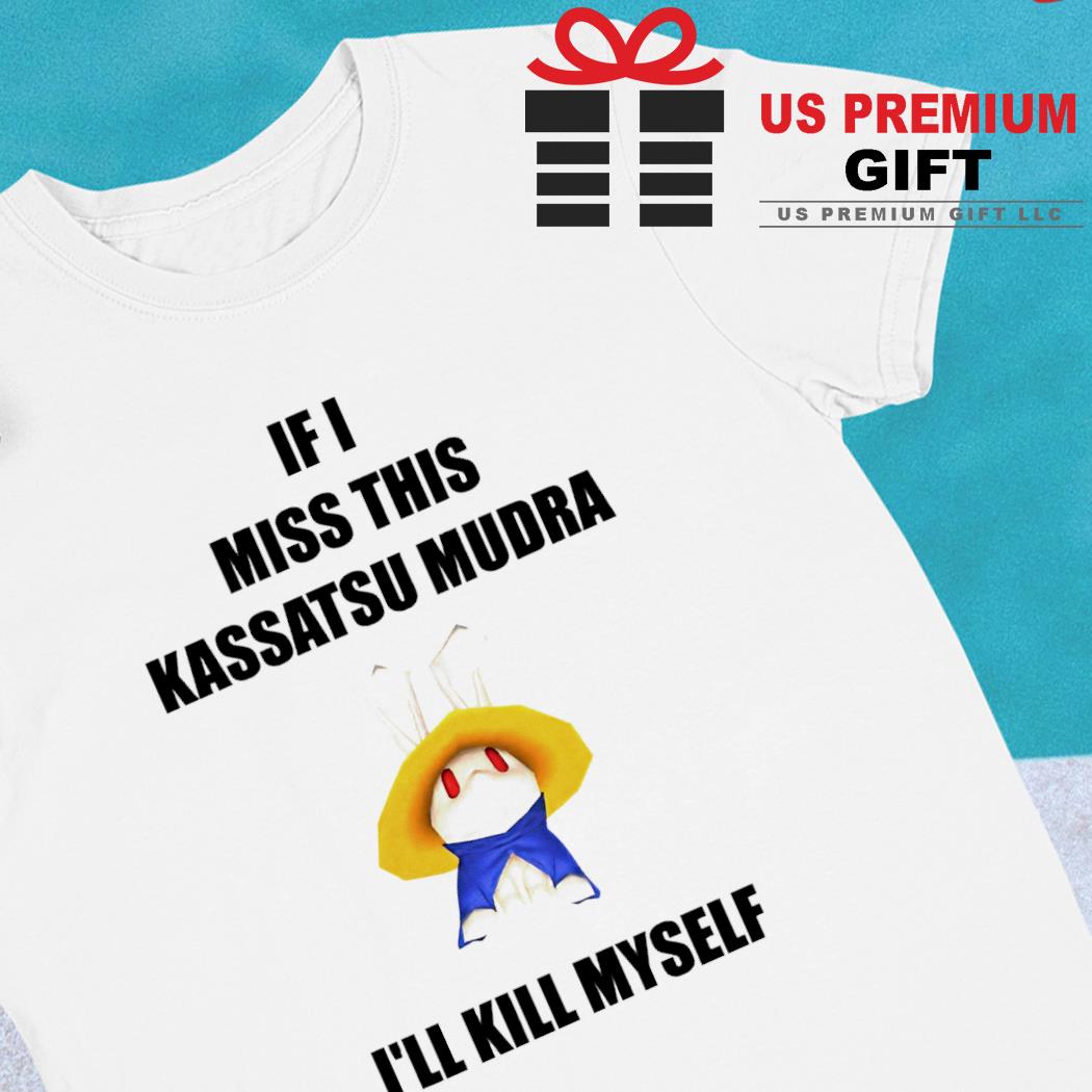 If I miss this Kassatsu Mudra i'll kill myself 2023 T-shirt