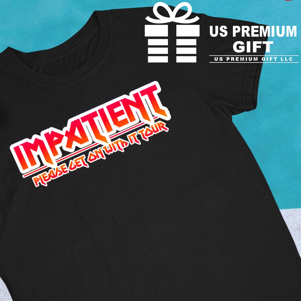 Impatient please get on with it tour 2023 T-shirt