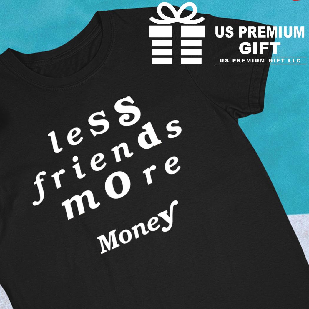 Less friends more money funny T-shirt