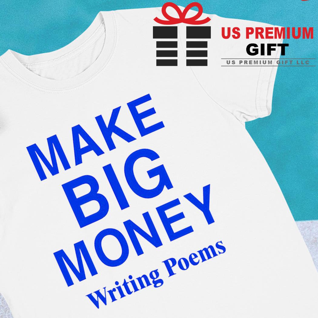 Make big money writing poems funny T-shirt