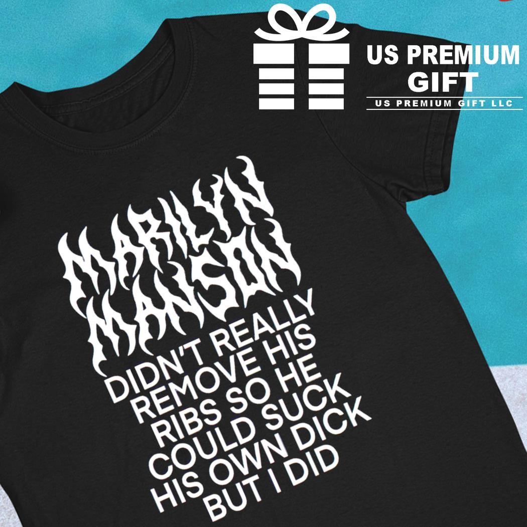 Marilyn Manson didn't really remove his ribs so he could suck his own dick but I did funny T-shirt