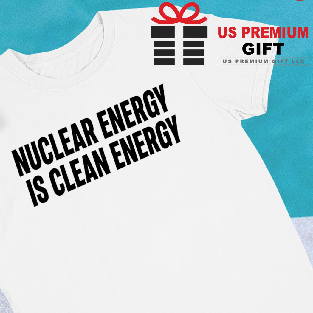 Nuclear energy is clean energy funny T-shirt