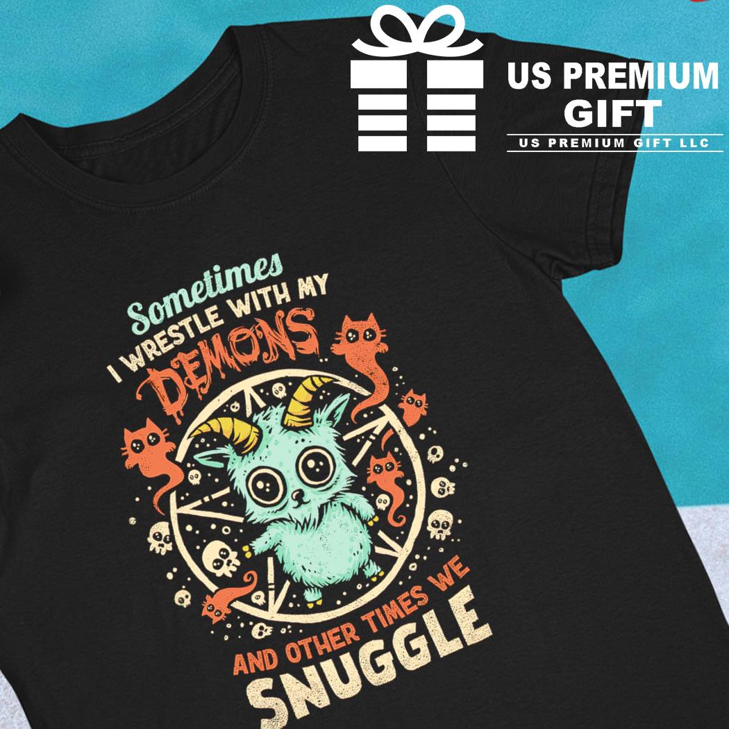 Sometimes I wrestle with my Demons and other times we snuggle funny T-shirt
