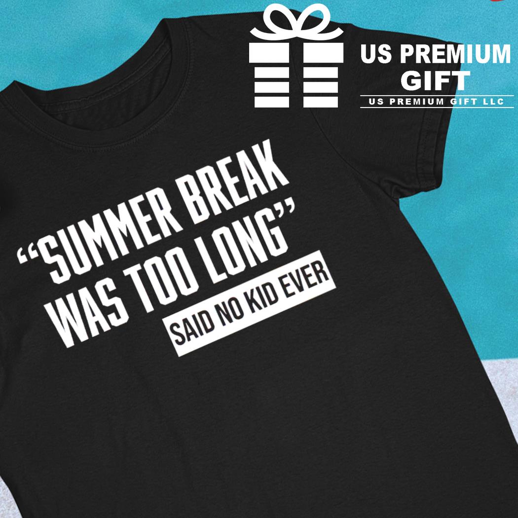 Summer break was too long sad no kid ever funny T-shirt
