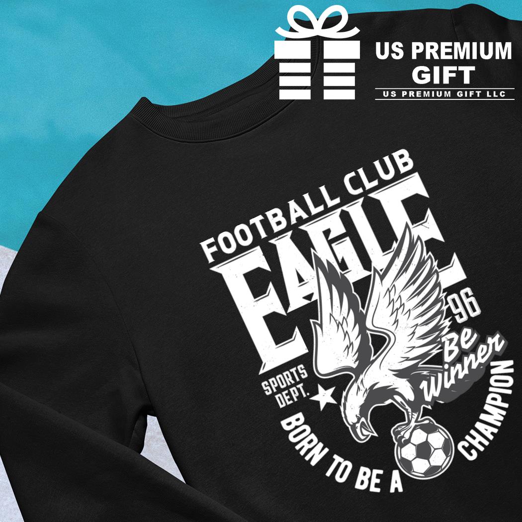 Football club Eagle Sports Dept. 96 born to be a Champion logo T-shirt,  hoodie, sweater, long sleeve and tank top