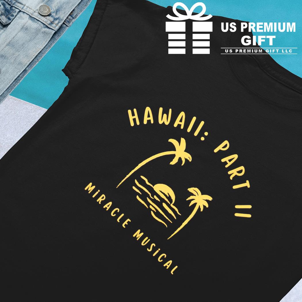 Hawaii Part Ii Miracle Musical Shirt, hoodie, longsleeve, sweatshirt,  v-neck tee