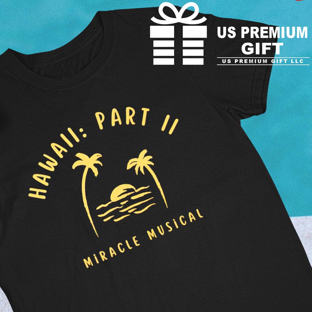 Hawaii Part Ii Miracle Musical Shirt, hoodie, sweater, long sleeve and tank  top