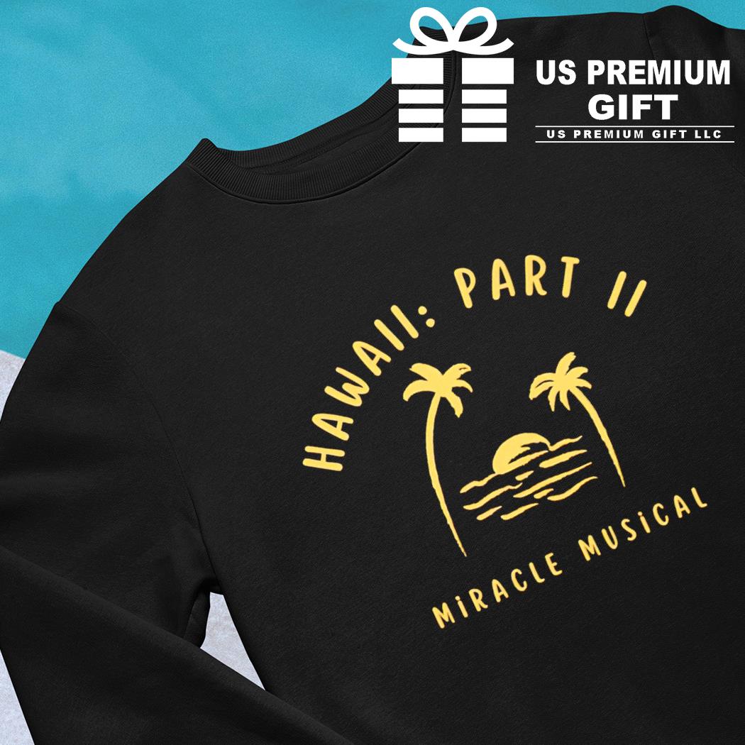 Hawaii Part Ii Miracle Musical Shirt, hoodie, sweater, long sleeve and tank  top