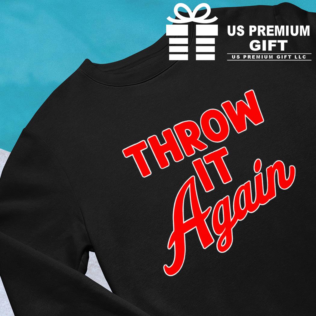 Throw it again 2023 T-shirt, hoodie, sweater, long sleeve and tank top