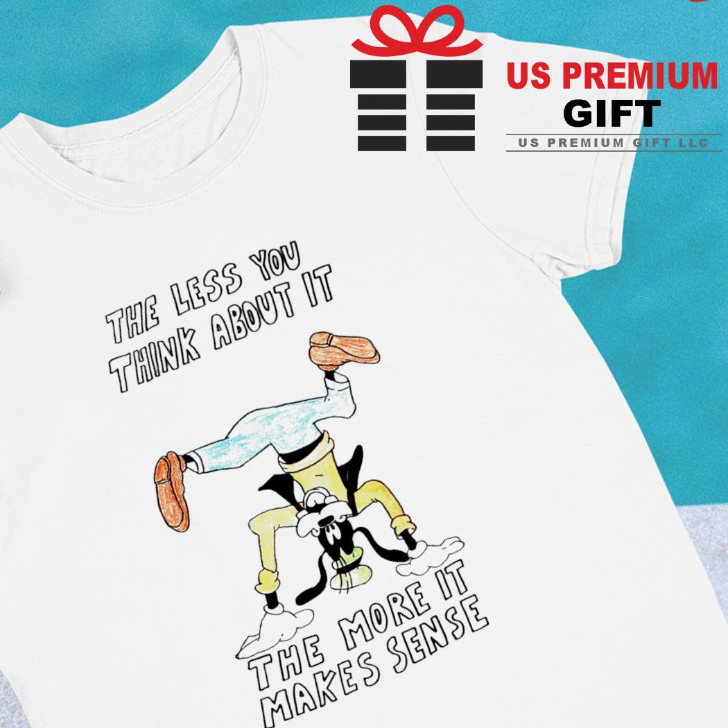The Less You Think About It The More It Makes Sense Shirt in 2023