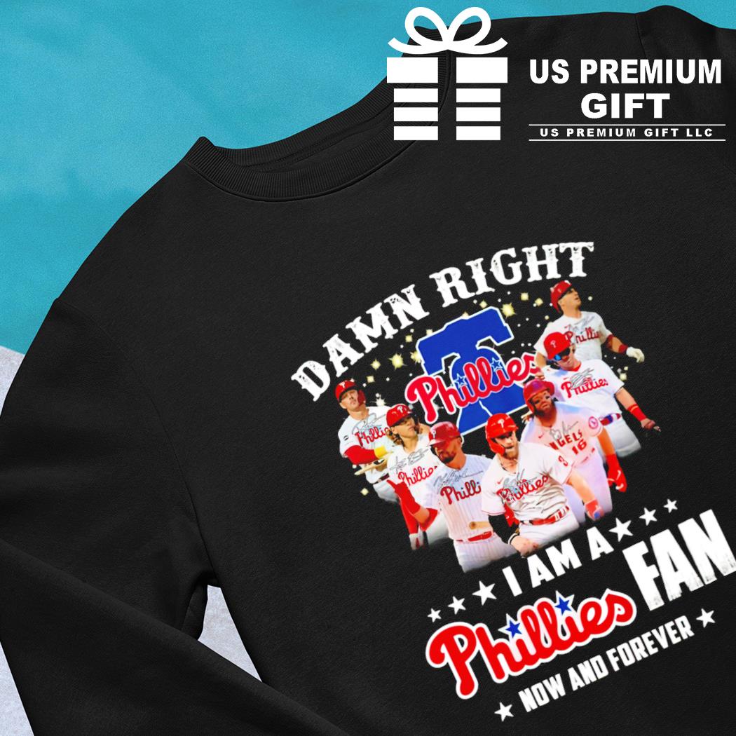 Damn Right I Am A Phillies Fan Now And Forever Shirt