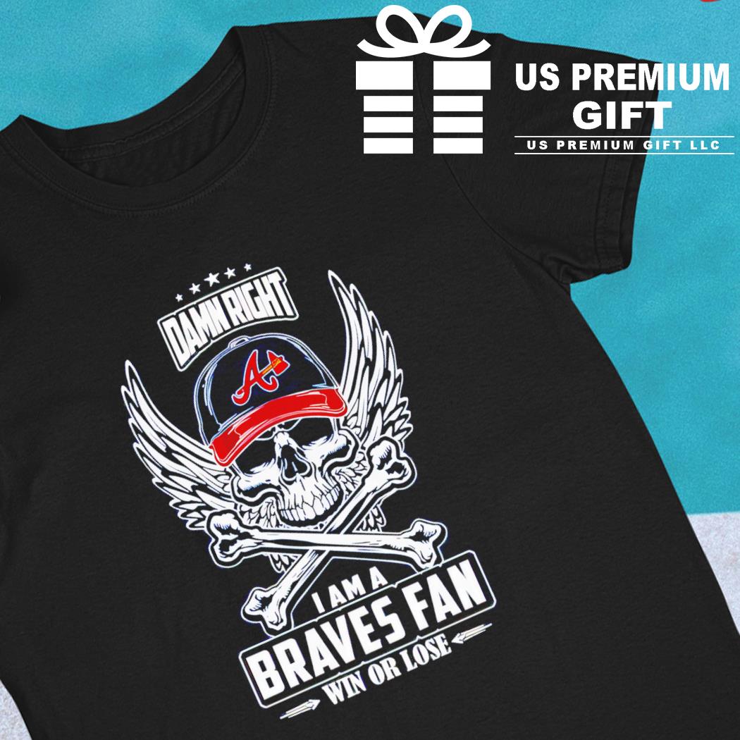 Skull damn right I am a Atlanta Braves fan win or lose shirt