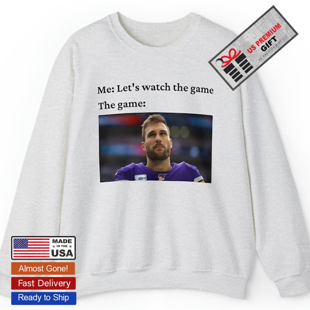 Kirk Cousins Minnesota Vikings let's watch the game funny meme football  sweatshirt, hoodie, sweater, long sleeve and tank top