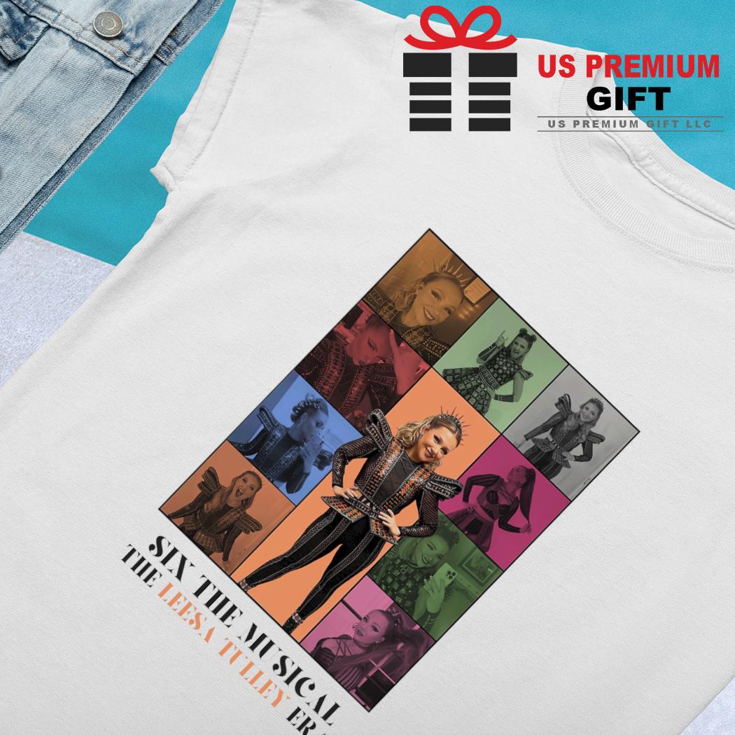Six the Musical the Leesa Tulley Era poster shirt, hoodie, sweater, long  sleeve and tank top