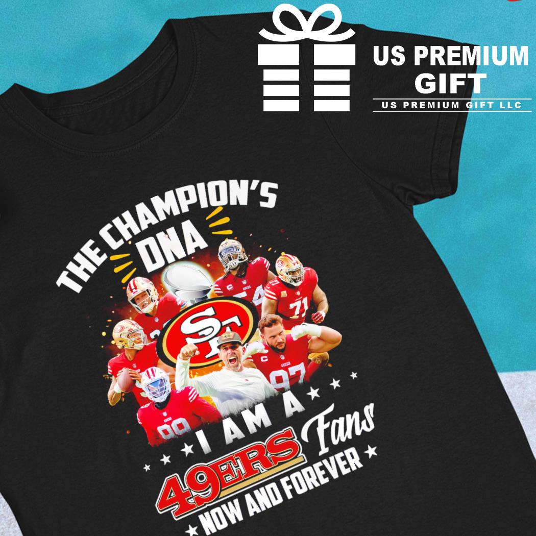 The champion's DNA I am 49ers fans now and forever T-shirts