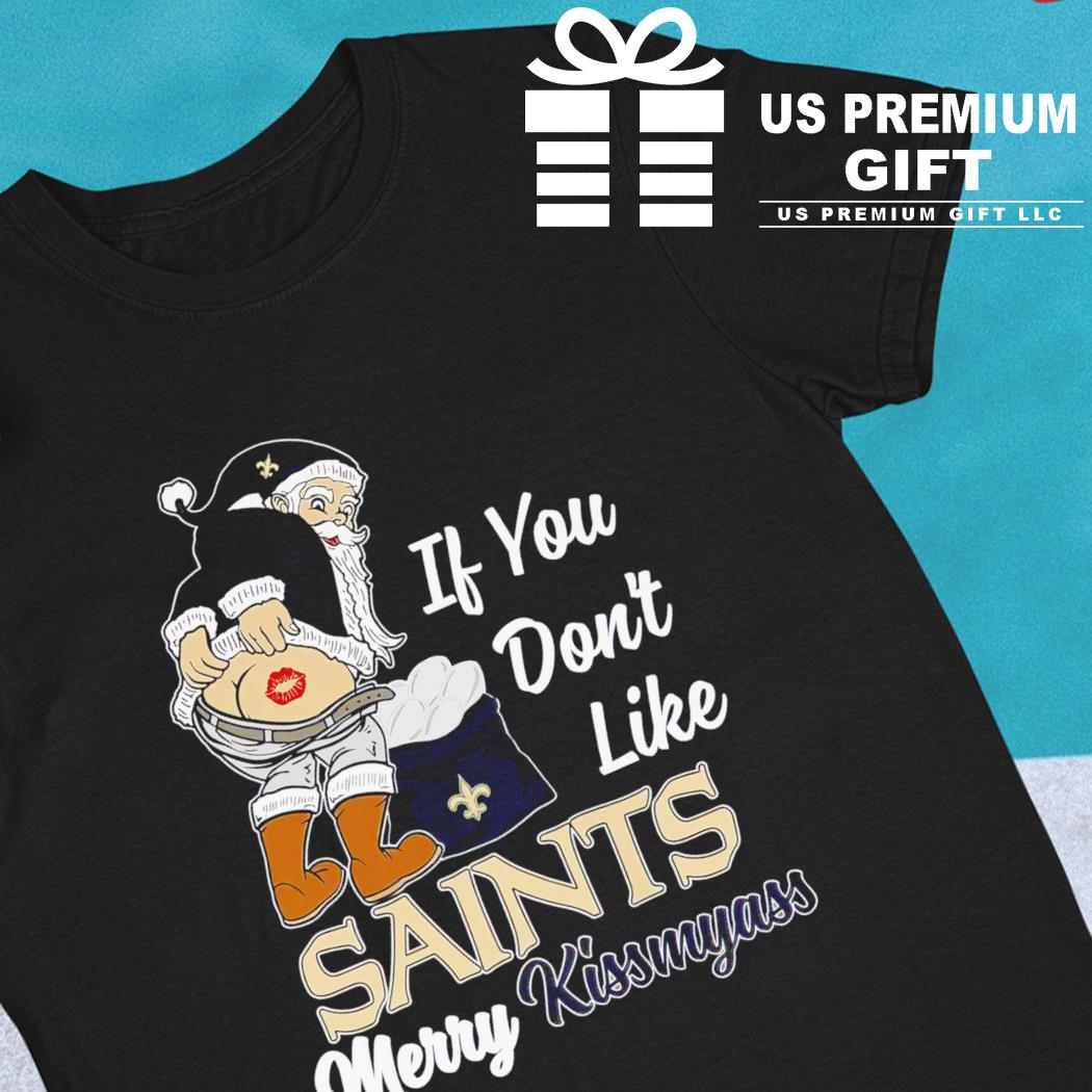 Xmas if you don't like New Orleans Saints football Merry Kissmyass Santa  Claus funny shirt, hoodie, sweater, long sleeve and tank top