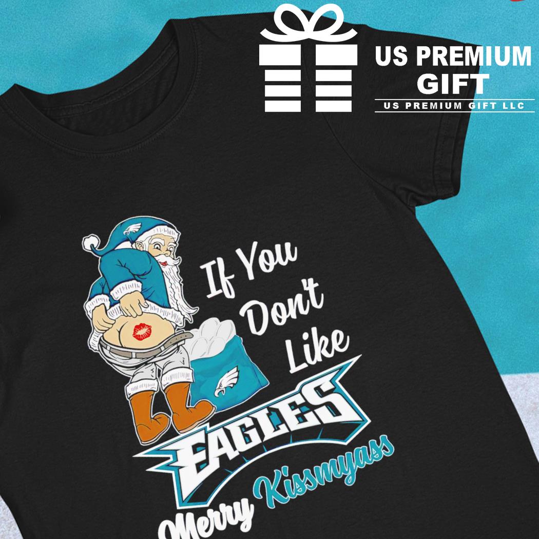 Xmas if you don't like Philadelphia Eagles football Merry Kissmyass Santa  Claus funny shirt, hoodie, sweater, long sleeve and tank top