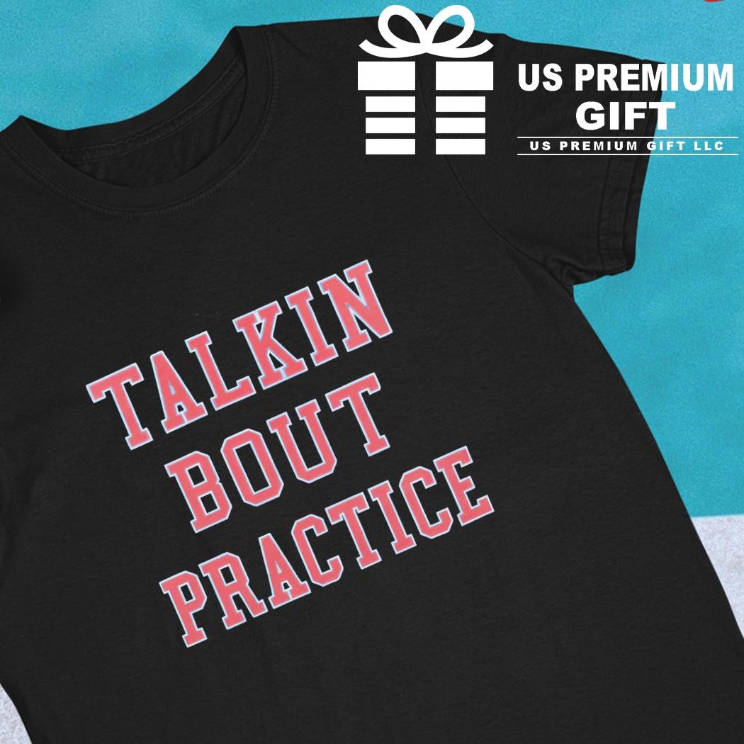 Talkin bout practice text shirt